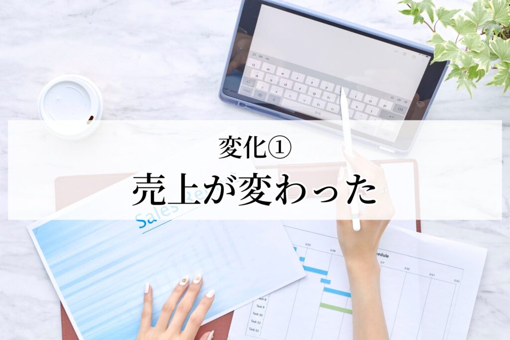 変化①：売上が変わった