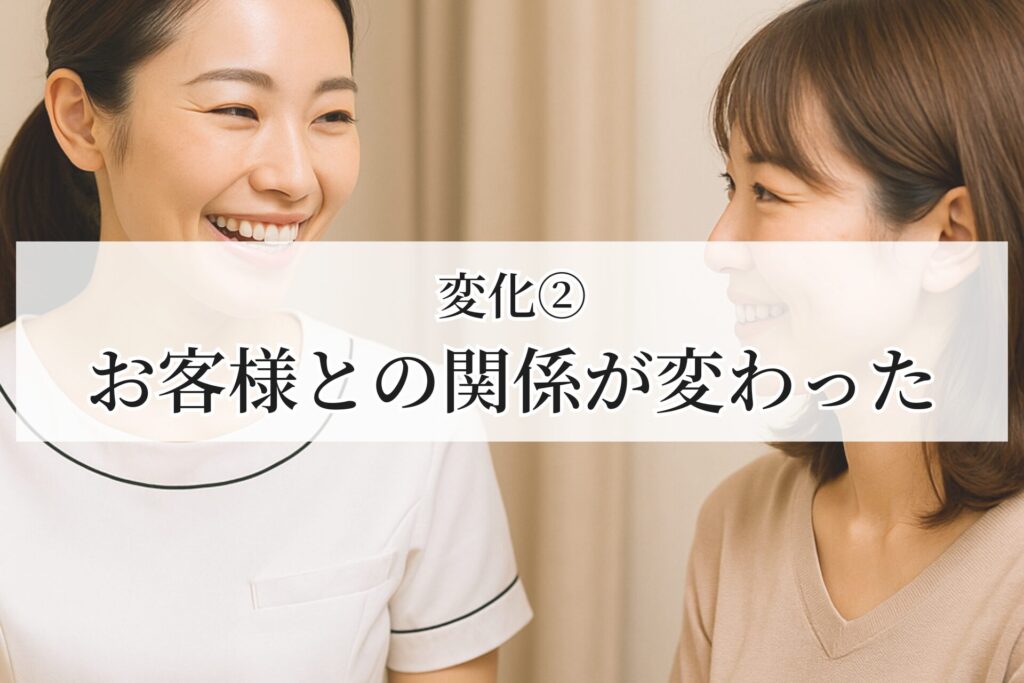 変化②：お客様との関係が変わった