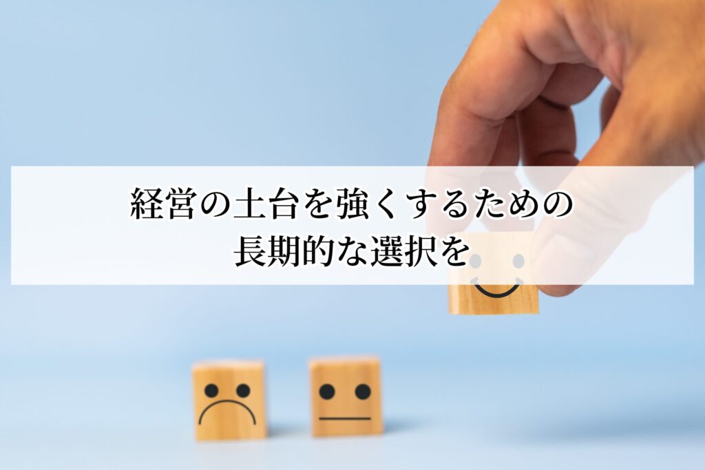 経営の土台を強くするための長期的な選択を
