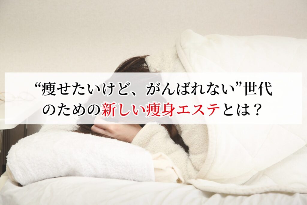 “痩せたいけど、がんばれない”世代のための新しい痩身エステとは？