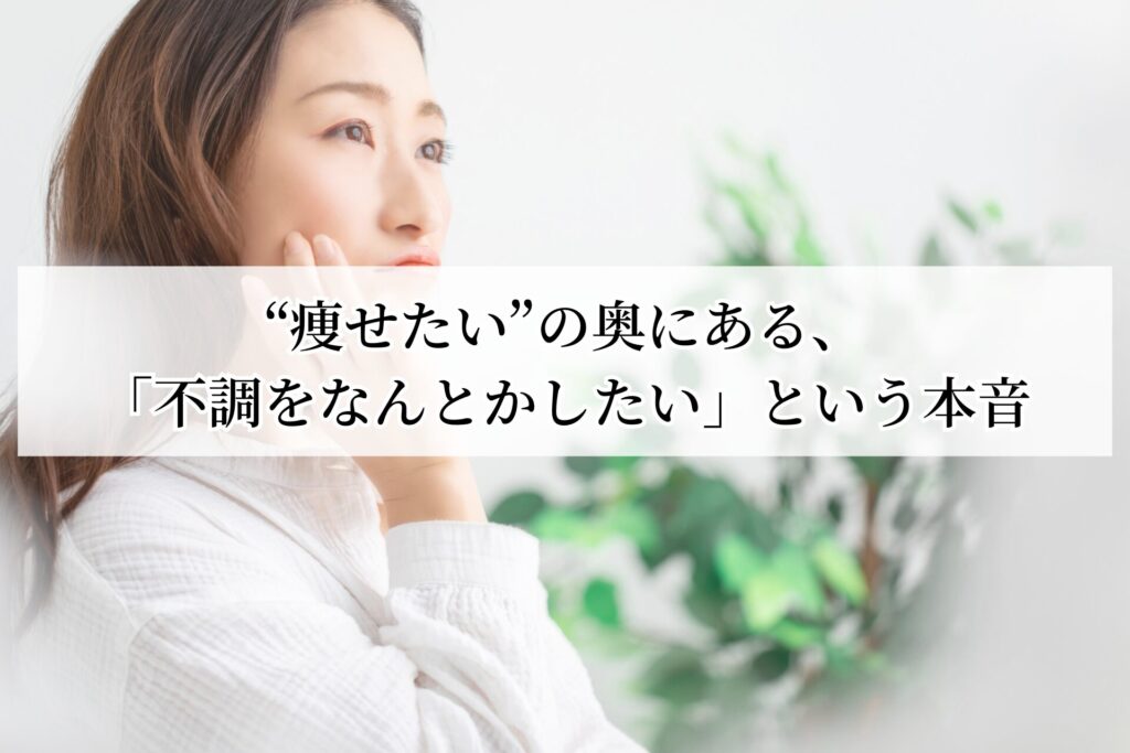“痩せたい”の奥にある、「不調をなんとかしたい」という本音