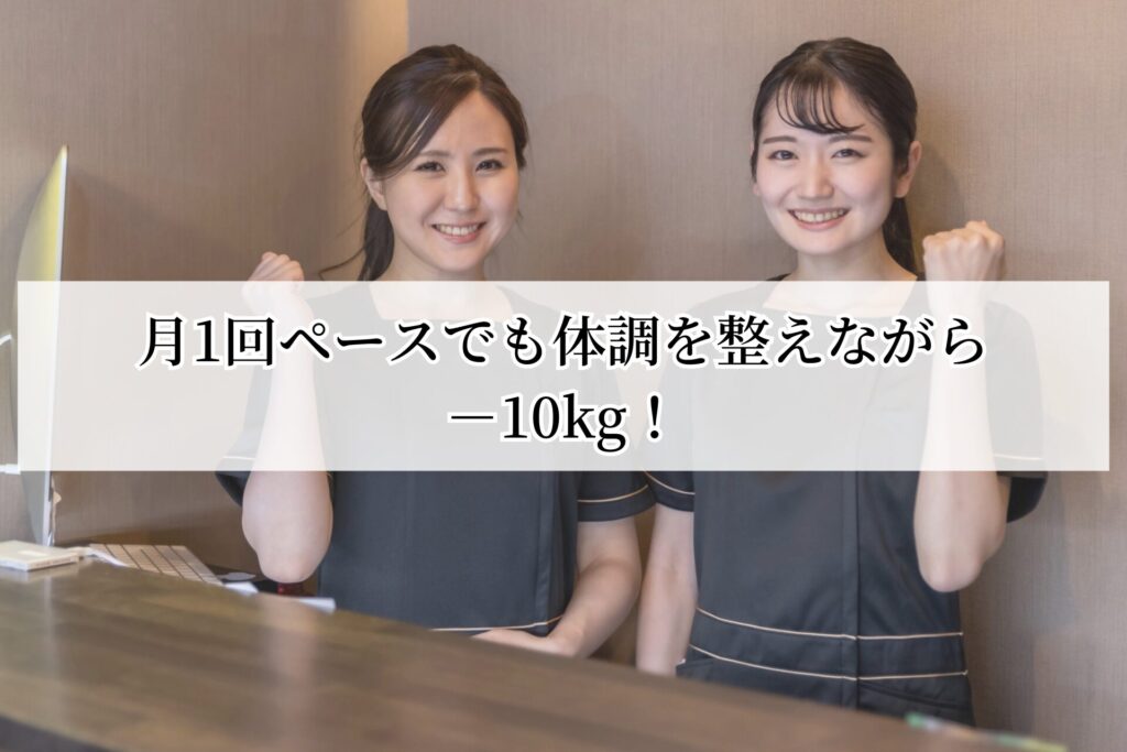 月1回ペースでも体調を整えながら
－10kg！