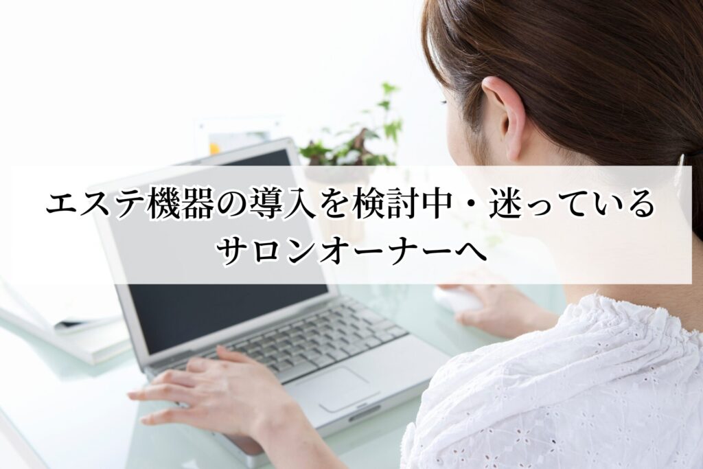 エステ機器の導入を検討中・迷っているサロンオーナーへ